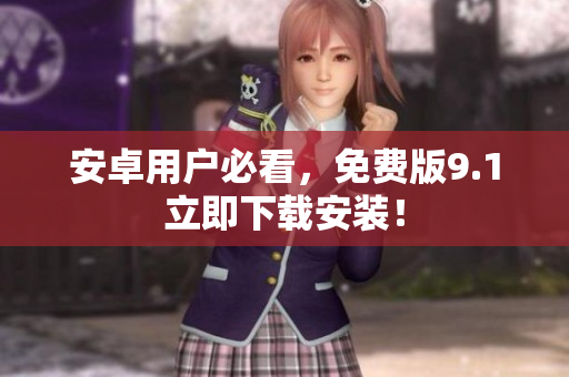 安卓用户必看，免费版9.1立即下载安装！