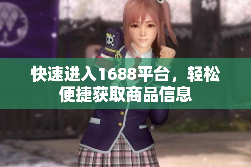 快速进入1688平台，轻松便捷获取商品信息