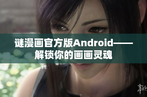 谜漫画官方版Android——解锁你的画画灵魂