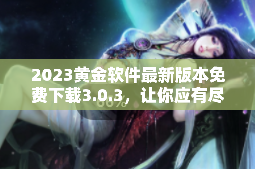 2023黄金软件最新版本免费下载3.0.3，让你应有尽有