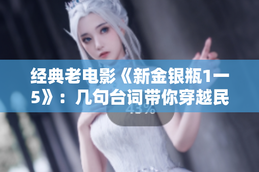 经典老电影《新金银瓶1一5》：几句台词带你穿越民初