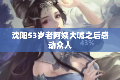 沈阳53岁老阿姨大喊之后感动众人