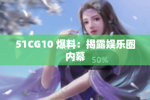 51CG10 爆料：揭露娱乐圈内幕