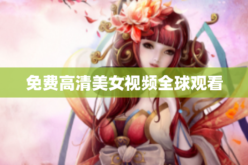 免费高清美女视频全球观看