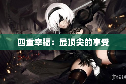 四重幸福：最顶尖的享受