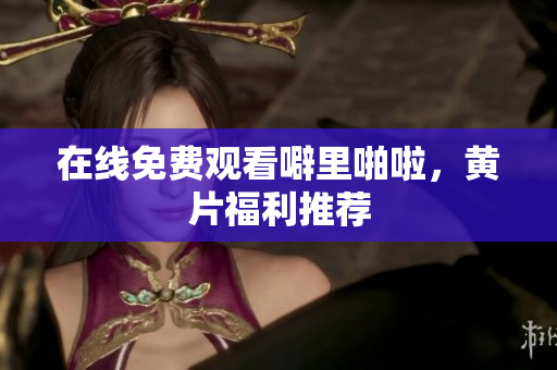 在线免费观看噼里啪啦，黄片福利推荐