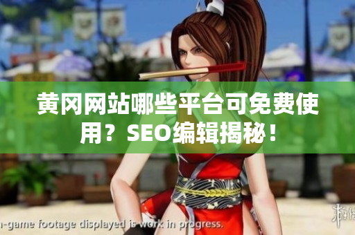 黄冈网站哪些平台可免费使用？SEO编辑揭秘！