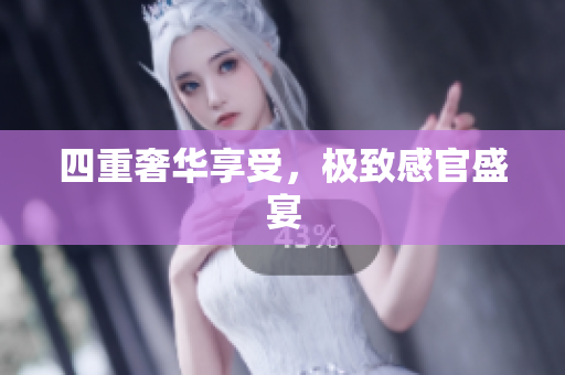 四重奢华享受，极致感官盛宴