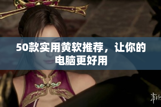 50款实用黄软推荐，让你的电脑更好用