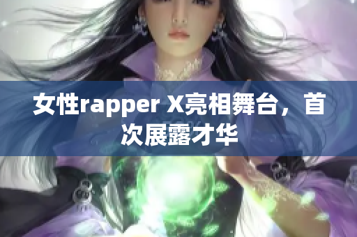 女性rapper X亮相舞台，首次展露才华