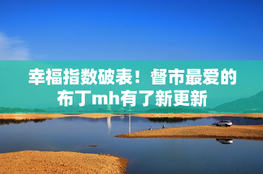 幸福指数破表！督市最爱的布丁mh有了新更新