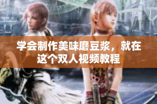 学会制作美味磨豆浆，就在这个双人视频教程