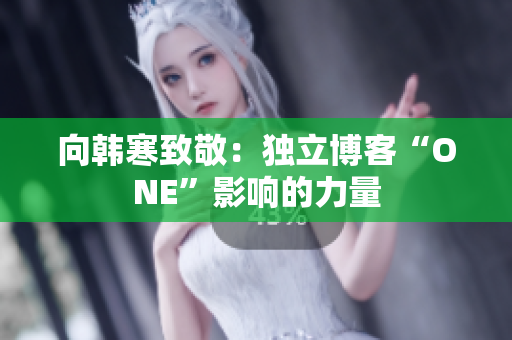 向韩寒致敬：独立博客“ONE”影响的力量