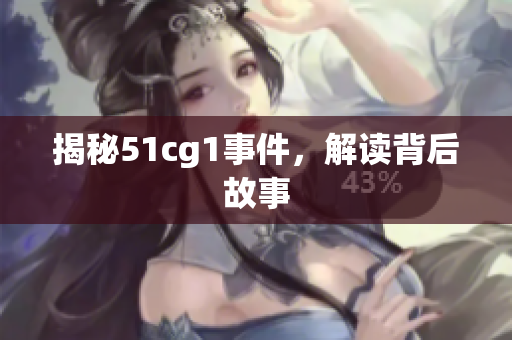 揭秘51cg1事件，解读背后故事