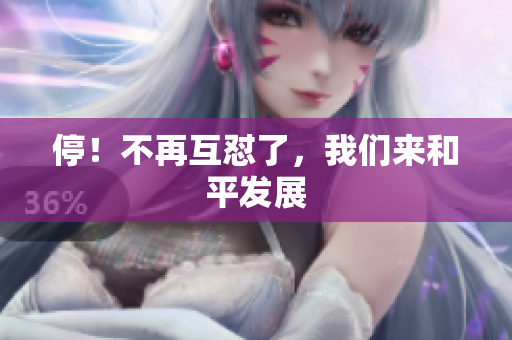 停！不再互怼了，我们来和平发展