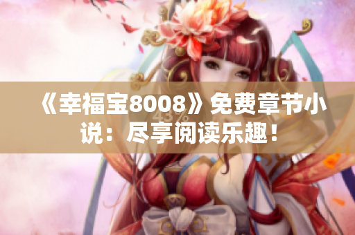 《幸福宝8008》免费章节小说：尽享阅读乐趣！