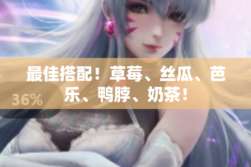 最佳搭配！草莓、丝瓜、芭乐、鸭脖、奶茶！