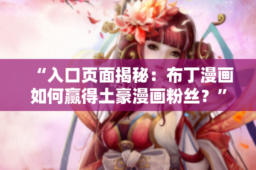 “入口页面揭秘：布丁漫画如何赢得土豪漫画粉丝？”