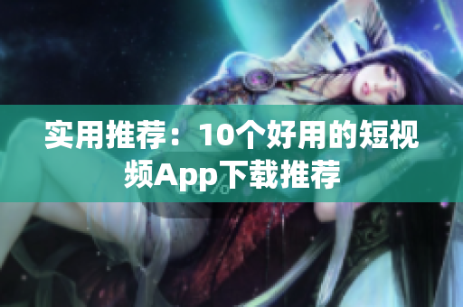 实用推荐：10个好用的短视频App下载推荐