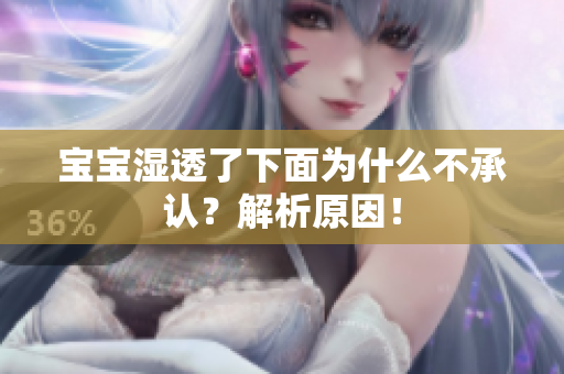 宝宝湿透了下面为什么不承认？解析原因！