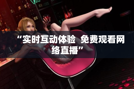 “实时互动体验  免费观看网络直播”