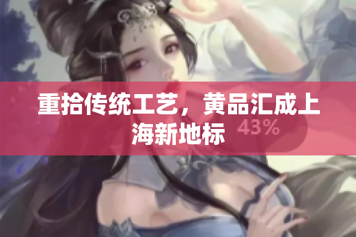 重拾传统工艺，黄品汇成上海新地标