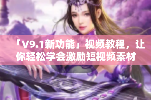 「V9.1新功能」视频教程，让你轻松学会激励短视频素材安装！