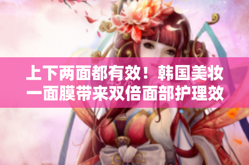 上下两面都有效！韩国美妆一面膜带来双倍面部护理效果