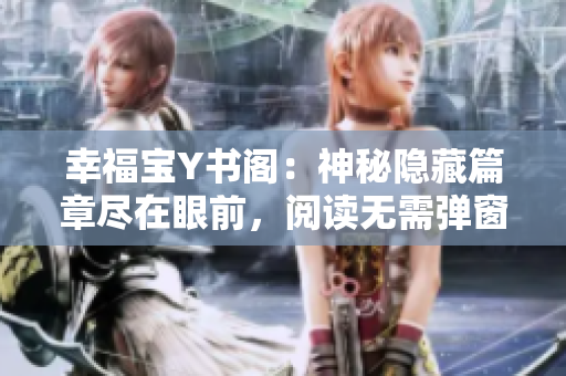 幸福宝Y书阁：神秘隐藏篇章尽在眼前，阅读无需弹窗