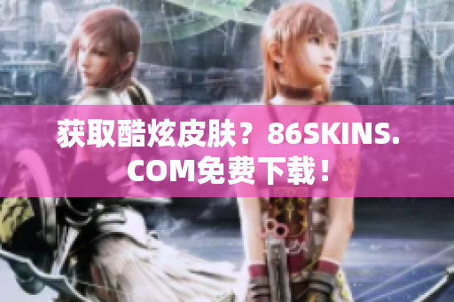 获取酷炫皮肤？86SKINS.COM免费下载！