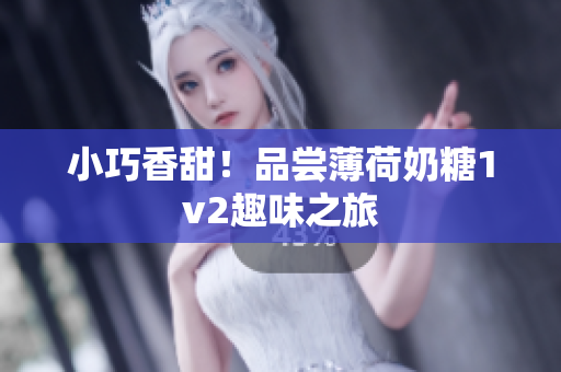 小巧香甜！品尝薄荷奶糖1v2趣味之旅