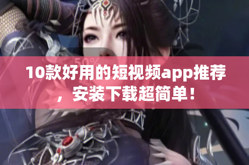 10款好用的短视频app推荐，安装下载超简单！