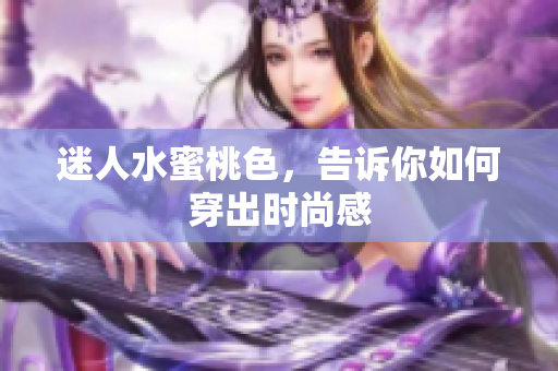 迷人水蜜桃色，告诉你如何穿出时尚感