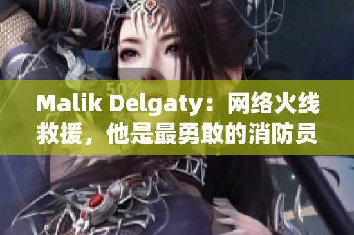 Malik Delgaty：网络火线救援，他是最勇敢的消防员