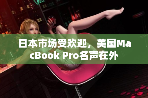日本市场受欢迎，美国MacBook Pro名声在外