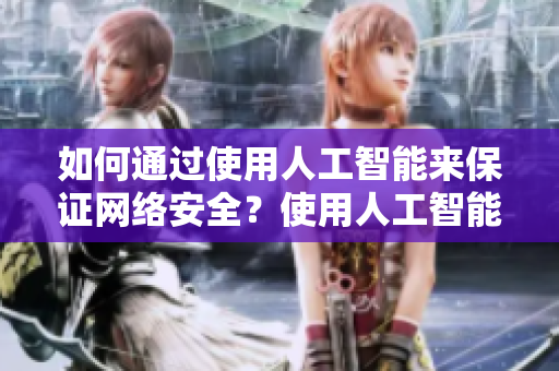 如何通过使用人工智能来保证网络安全？使用人工智能提升网络安全：方法解析