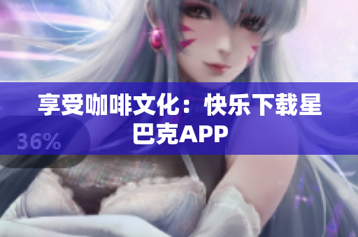 享受咖啡文化：快乐下载星巴克APP