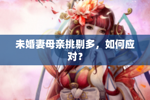未婚妻母亲挑剔多，如何应对？