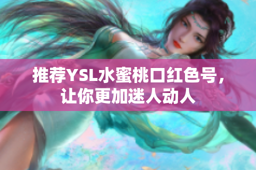 推荐YSL水蜜桃口红色号，让你更加迷人动人