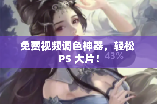 免费视频调色神器，轻松 PS 大片！