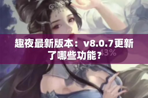 趣夜最新版本：v8.0.7更新了哪些功能？