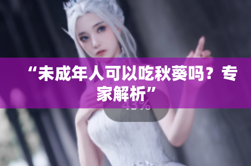 “未成年人可以吃秋葵吗？专家解析”
