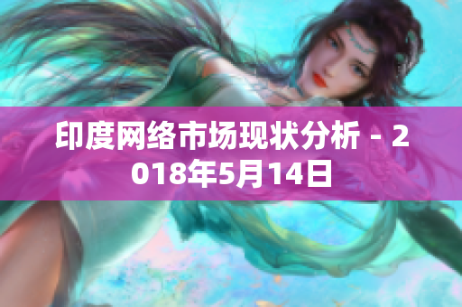 印度网络市场现状分析 - 2018年5月14日