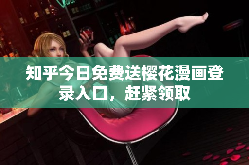 知乎今日免费送樱花漫画登录入口，赶紧领取