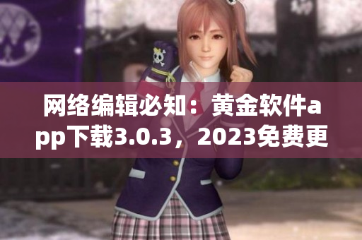 网络编辑必知：黄金软件app下载3.0.3，2023免费更新了！