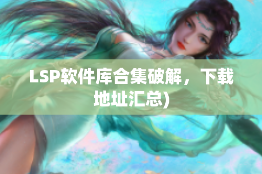 LSP软件库合集破解，下载地址汇总)