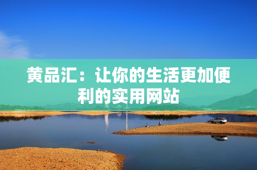 黄品汇：让你的生活更加便利的实用网站