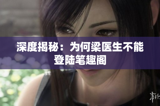 深度揭秘：为何梁医生不能登陆笔趣阁