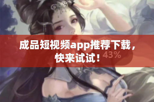 成品短视频app推荐下载，快来试试！