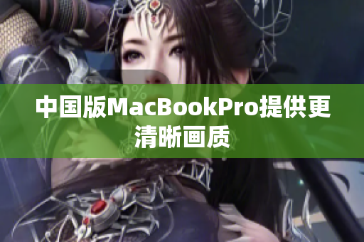 中国版MacBookPro提供更清晰画质